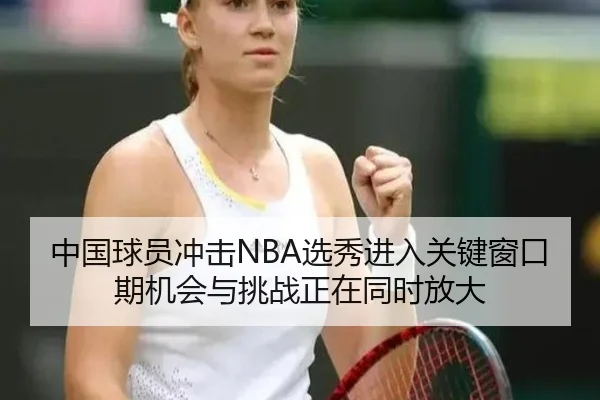 中国球员冲击NBA选秀进入关键窗口期机会与挑战正在同时放大（DouYu）