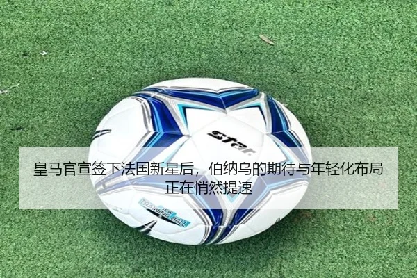 皇马官宣签下法国新星后，伯纳乌的期待与年轻化布局正在悄然提速（DouYu）